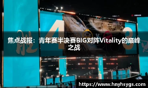 焦点战报：青年赛半决赛BIG对阵Vitality的巅峰之战